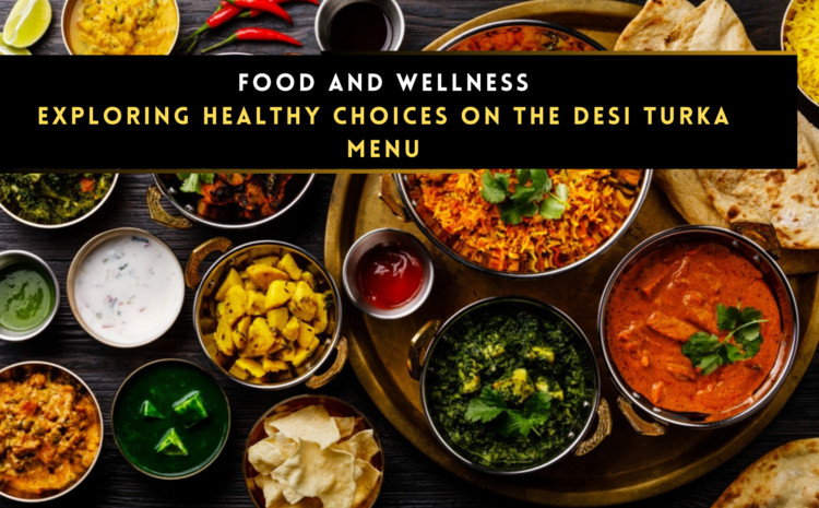  Food and Wellness: Exploring Healthy Choices on the Desi Turka Menu